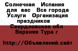 Солнечная   Испания....для  вас - Все города Услуги » Организация праздников   . Свердловская обл.,Верхняя Тура г.